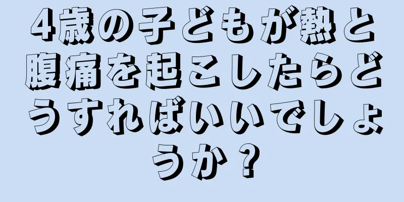 4歳の子どもが熱と腹痛を起こしたらどうすればいいでしょうか？
