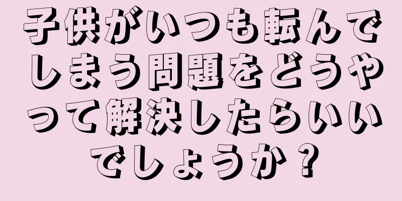 子供がいつも転んでしまう問題をどうやって解決したらいいでしょうか？