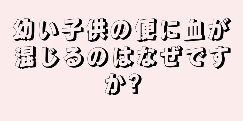 幼い子供の便に血が混じるのはなぜですか?