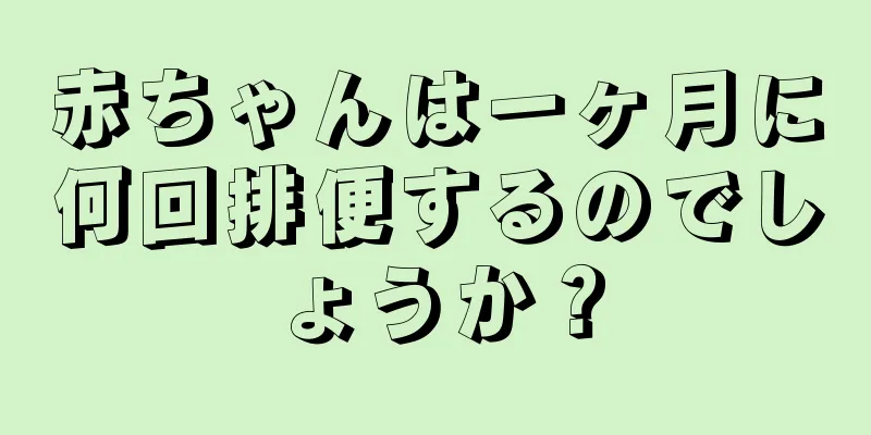 赤ちゃんは一ヶ月に何回排便するのでしょうか？