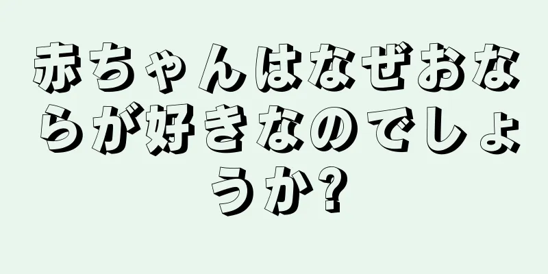 赤ちゃんはなぜおならが好きなのでしょうか?