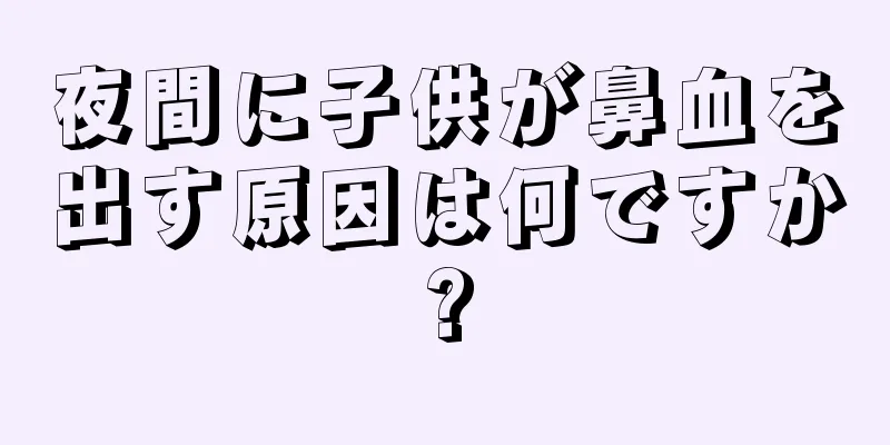 夜間に子供が鼻血を出す原因は何ですか?