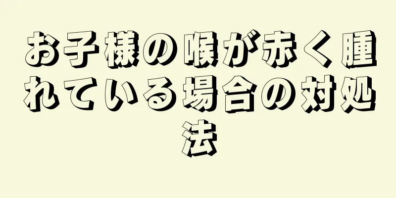 お子様の喉が赤く腫れている場合の対処法