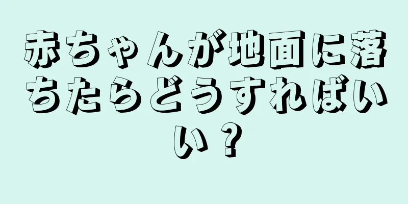 赤ちゃんが地面に落ちたらどうすればいい？