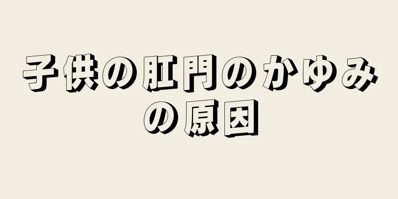 子供の肛門のかゆみの原因