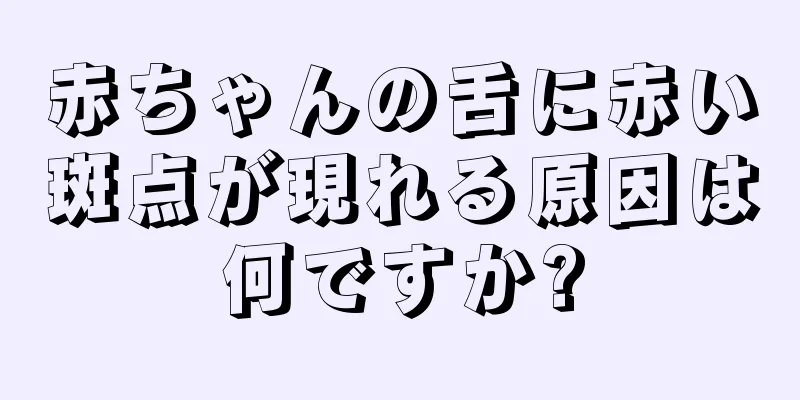 赤ちゃんの舌に赤い斑点が現れる原因は何ですか?