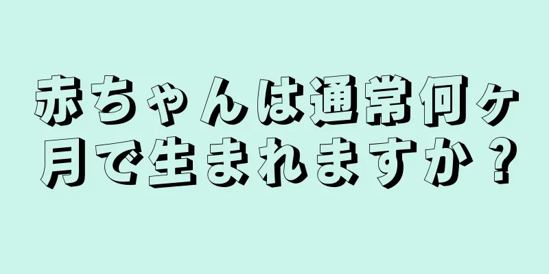 赤ちゃんは通常何ヶ月で生まれますか？