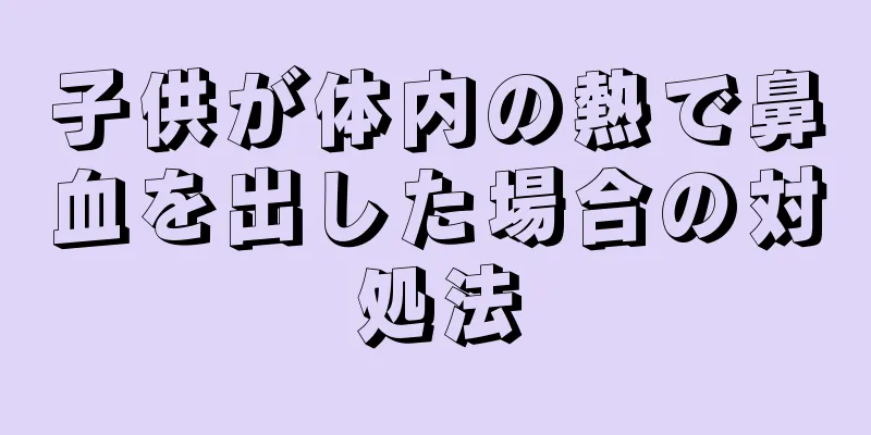 子供が体内の熱で鼻血を出した場合の対処法