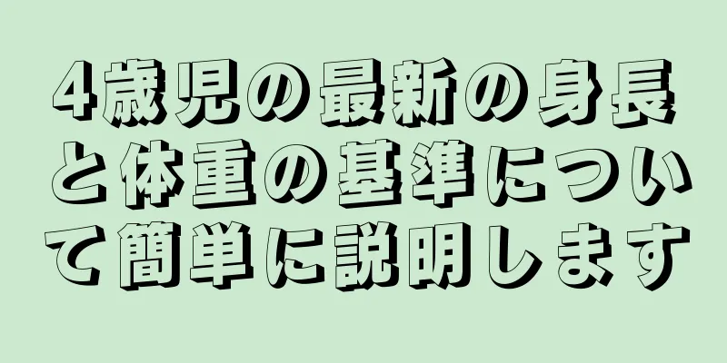 4歳児の最新の身長と体重の基準について簡単に説明します