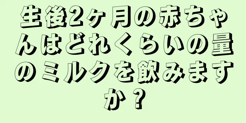 生後2ヶ月の赤ちゃんはどれくらいの量のミルクを飲みますか？
