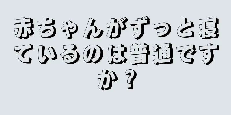 赤ちゃんがずっと寝ているのは普通ですか？