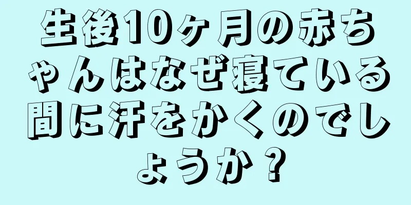 生後10ヶ月の赤ちゃんはなぜ寝ている間に汗をかくのでしょうか？