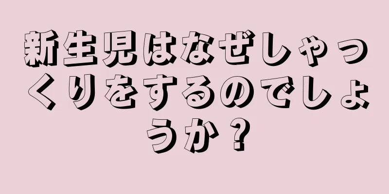 新生児はなぜしゃっくりをするのでしょうか？