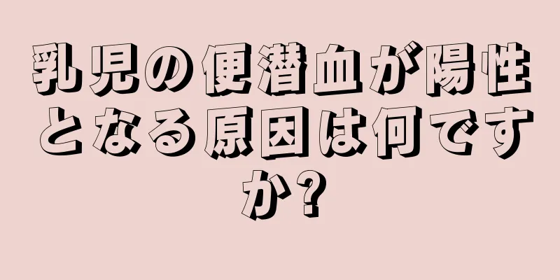 乳児の便潜血が陽性となる原因は何ですか?