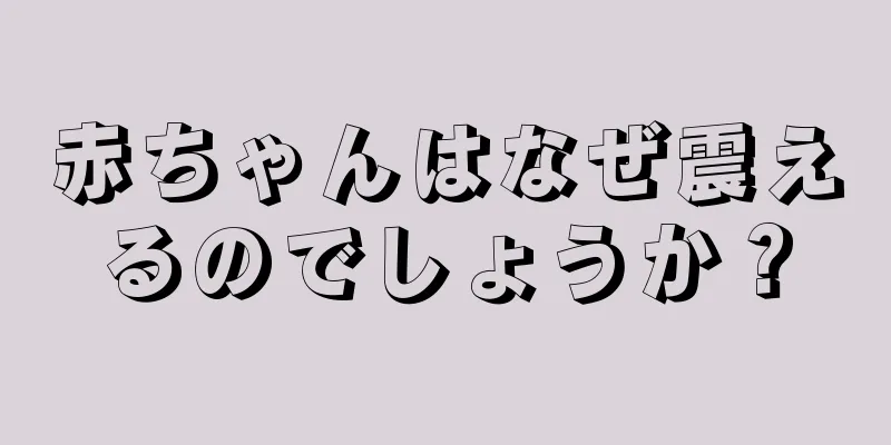 赤ちゃんはなぜ震えるのでしょうか？
