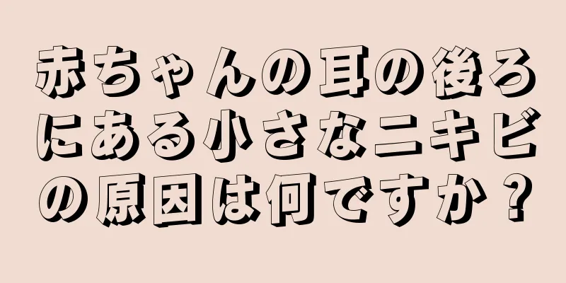 赤ちゃんの耳の後ろにある小さなニキビの原因は何ですか？