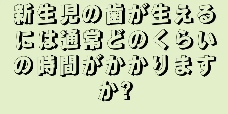 新生児の歯が生えるには通常どのくらいの時間がかかりますか?