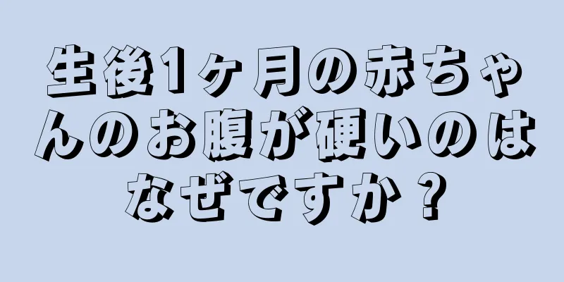 生後1ヶ月の赤ちゃんのお腹が硬いのはなぜですか？