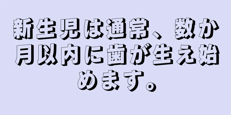 新生児は通常、数か月以内に歯が生え始めます。