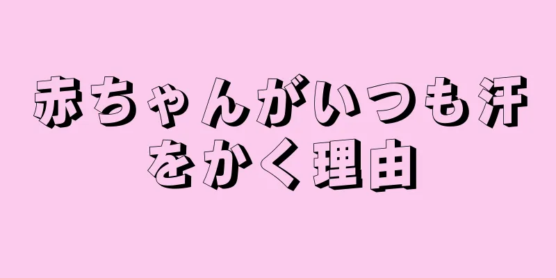赤ちゃんがいつも汗をかく理由