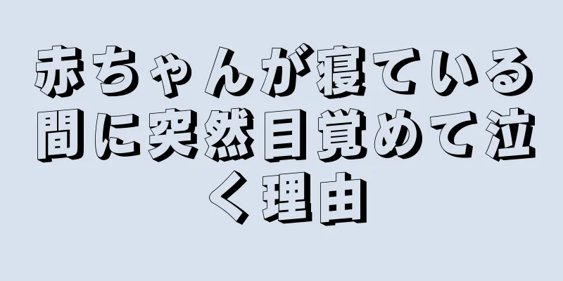 赤ちゃんが寝ている間に突然目覚めて泣く理由