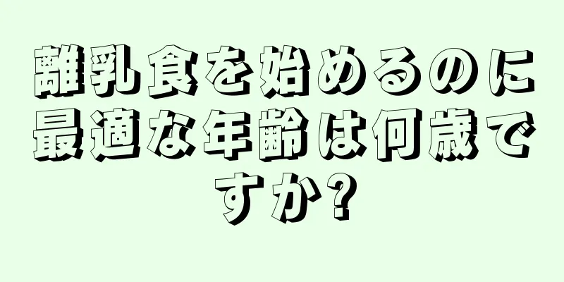 離乳食を始めるのに最適な年齢は何歳ですか?