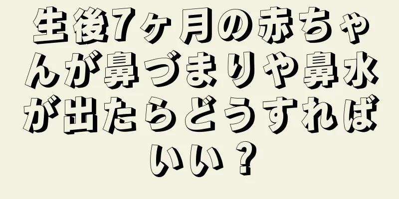 生後7ヶ月の赤ちゃんが鼻づまりや鼻水が出たらどうすればいい？