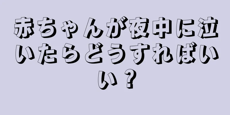 赤ちゃんが夜中に泣いたらどうすればいい？