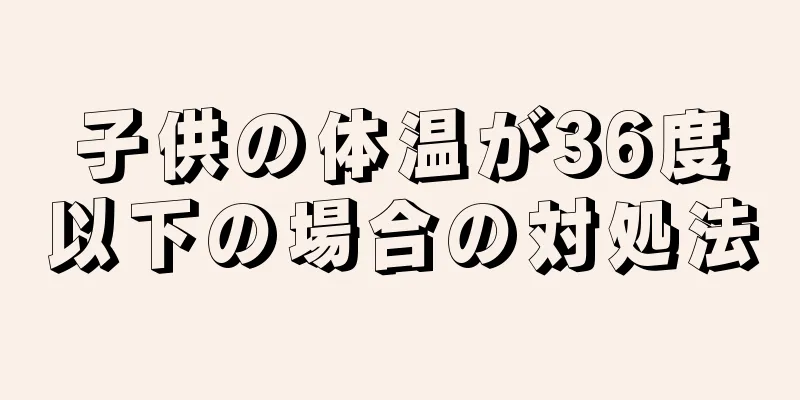 子供の体温が36度以下の場合の対処法