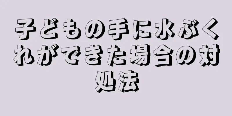 子どもの手に水ぶくれができた場合の対処法
