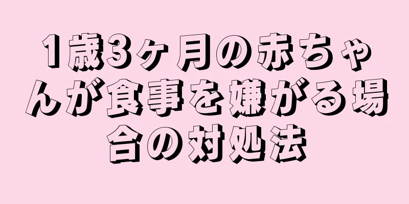 1歳3ヶ月の赤ちゃんが食事を嫌がる場合の対処法
