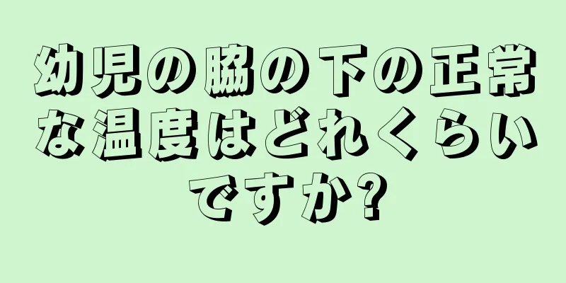 幼児の脇の下の正常な温度はどれくらいですか?