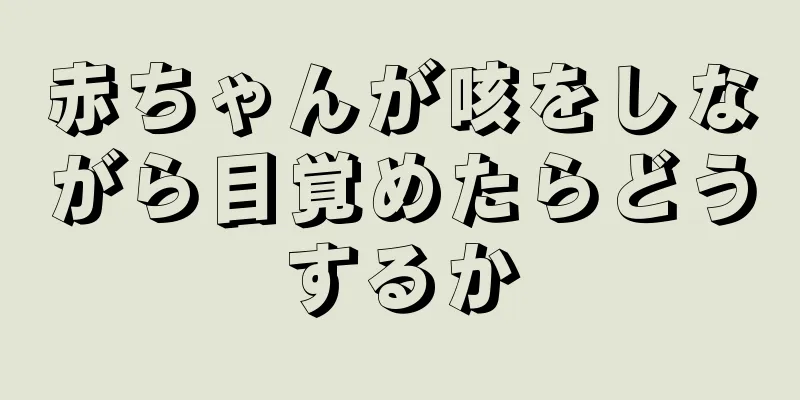 赤ちゃんが咳をしながら目覚めたらどうするか