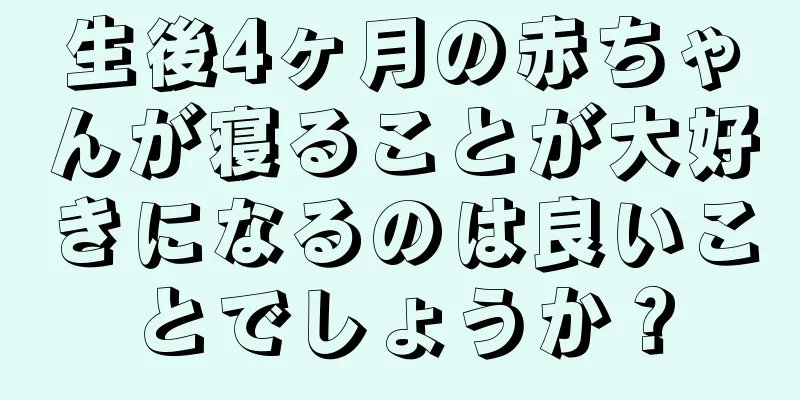 生後4ヶ月の赤ちゃんが寝ることが大好きになるのは良いことでしょうか？