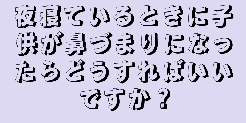 夜寝ているときに子供が鼻づまりになったらどうすればいいですか？