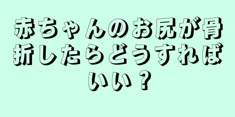 赤ちゃんのお尻が骨折したらどうすればいい？