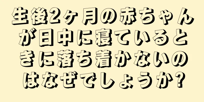 生後2ヶ月の赤ちゃんが日中に寝ているときに落ち着かないのはなぜでしょうか?