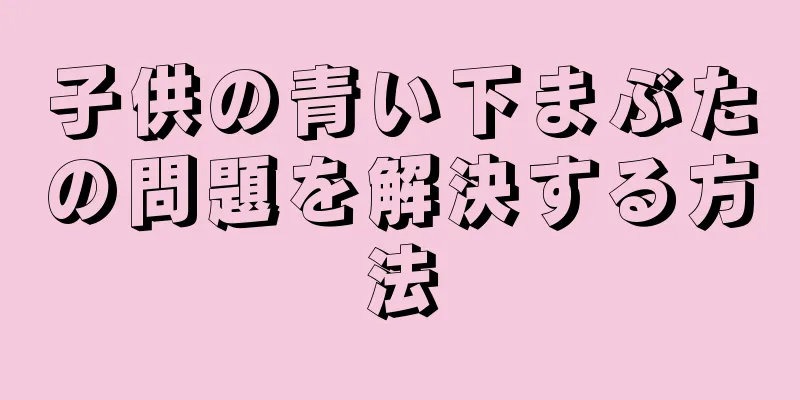 子供の青い下まぶたの問題を解決する方法