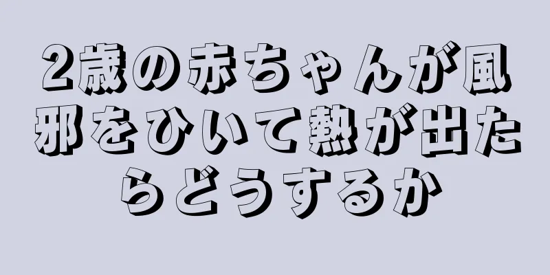 2歳の赤ちゃんが風邪をひいて熱が出たらどうするか