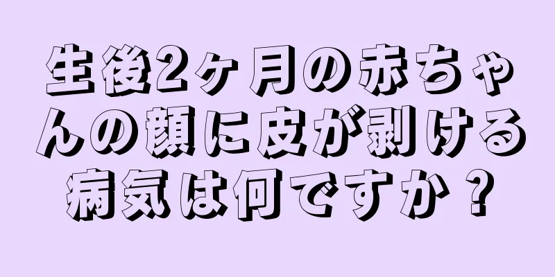 生後2ヶ月の赤ちゃんの顔に皮が剥ける病気は何ですか？