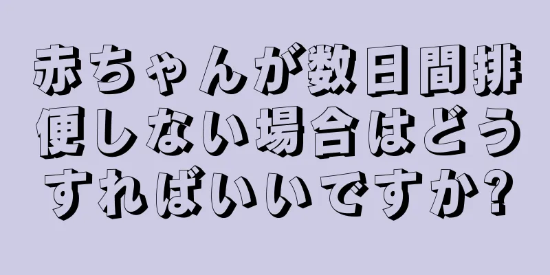 赤ちゃんが数日間排便しない場合はどうすればいいですか?
