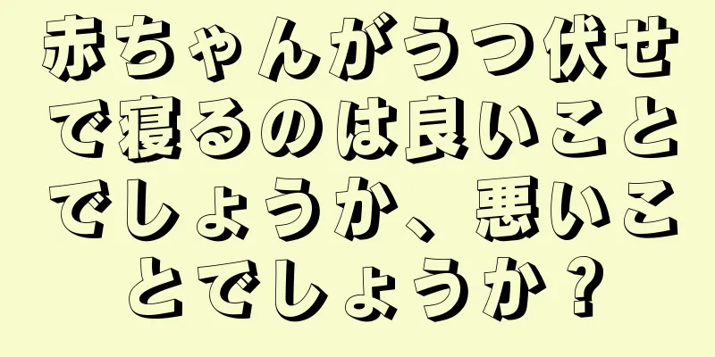 赤ちゃんがうつ伏せで寝るのは良いことでしょうか、悪いことでしょうか？