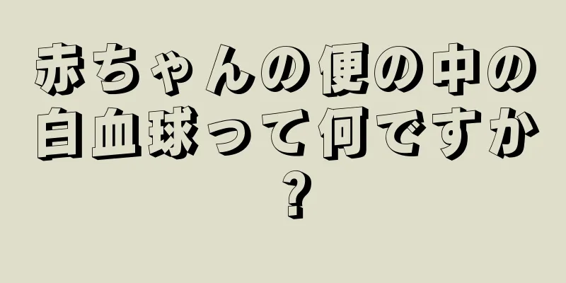 赤ちゃんの便の中の白血球って何ですか？