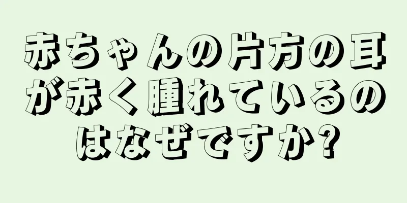 赤ちゃんの片方の耳が赤く腫れているのはなぜですか?
