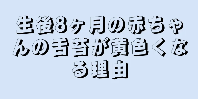 生後8ヶ月の赤ちゃんの舌苔が黄色くなる理由