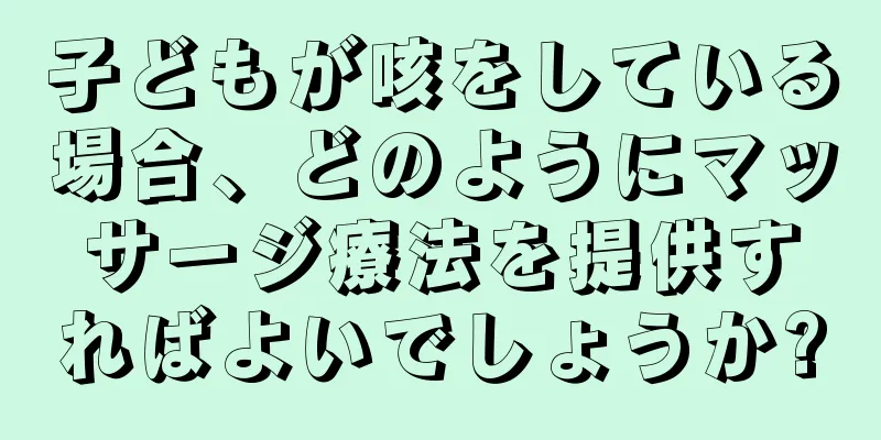子どもが咳をしている場合、どのようにマッサージ療法を提供すればよいでしょうか?