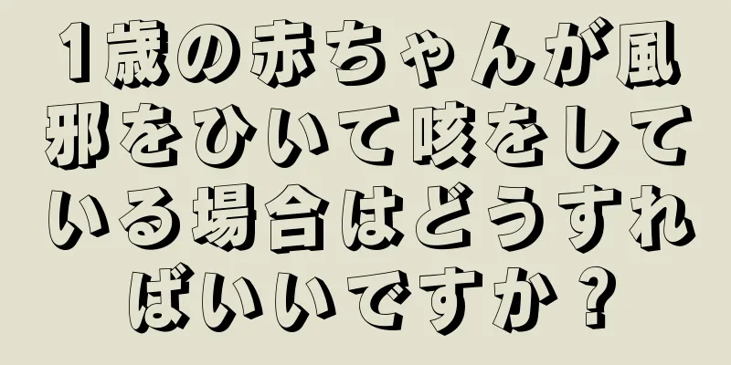 1歳の赤ちゃんが風邪をひいて咳をしている場合はどうすればいいですか？