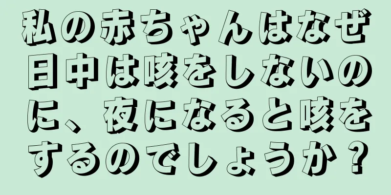 私の赤ちゃんはなぜ日中は咳をしないのに、夜になると咳をするのでしょうか？