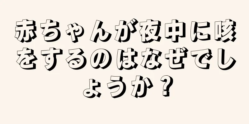 赤ちゃんが夜中に咳をするのはなぜでしょうか？