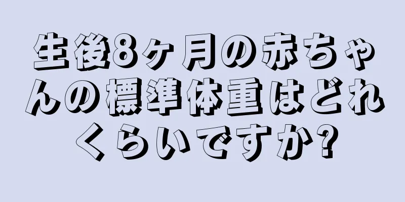 生後8ヶ月の赤ちゃんの標準体重はどれくらいですか?